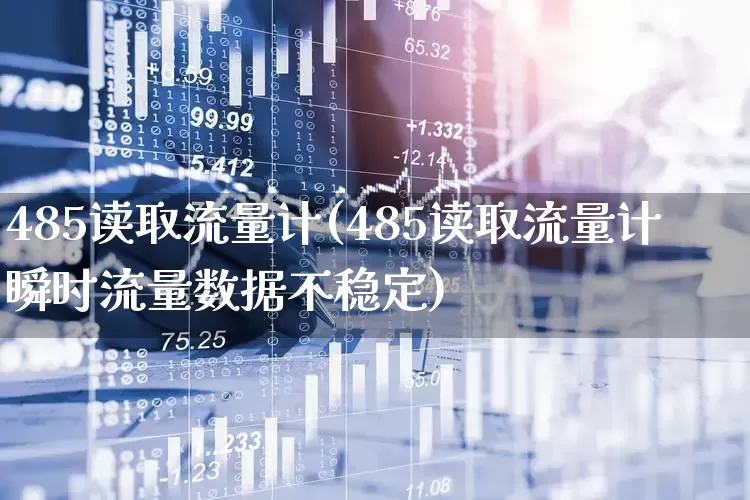 485读取流量计(485读取流量计瞬时流量数据不稳定)_https://www.jumanxin.com_创业板_第1张