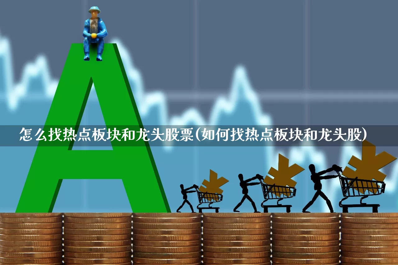 怎么找热点板块和龙头股票(如何找热点板块和龙头股)_https://www.jumanxin.com_科创板_第1张