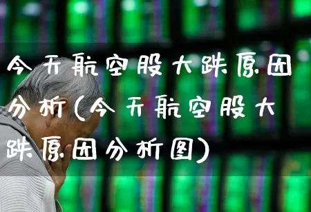 今天航空股大跌原因分析(今天航空股大跌原因分析图)_https://www.jumanxin.com_上交所_第1张