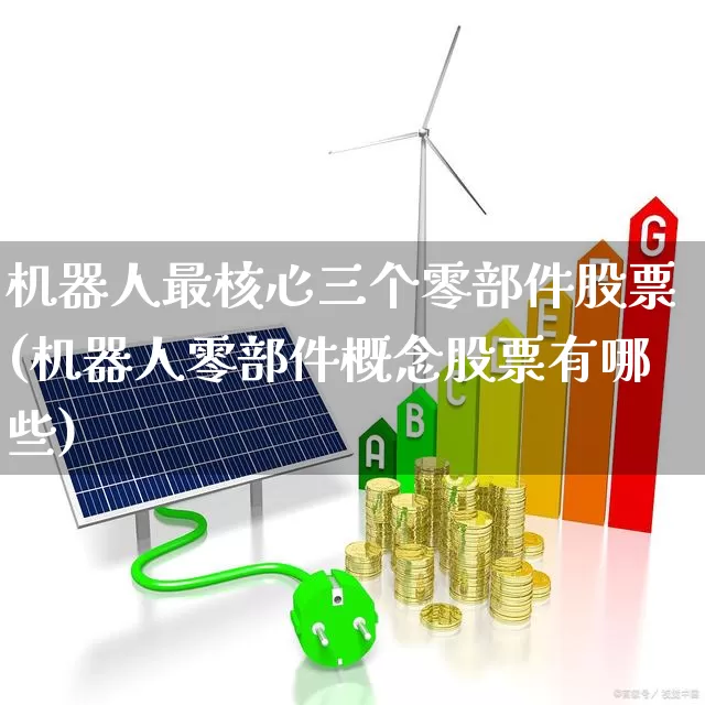 机器人最核心三个零部件股票(机器人零部件概念股票有哪些)_https://www.jumanxin.com_深交所_第1张