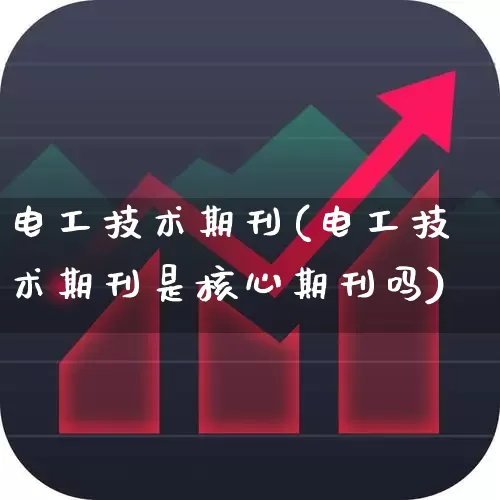 电工技术期刊(电工技术期刊是核心期刊吗)_https://www.jumanxin.com_深交所_第1张