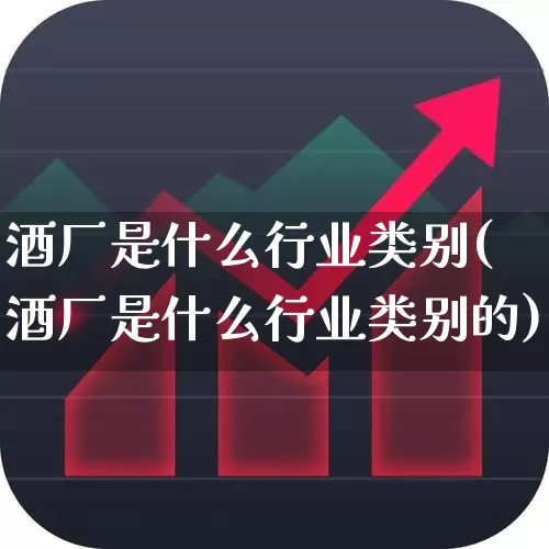 酒厂是什么行业类别(酒厂是什么行业类别的)_https://www.jumanxin.com_创业板_第1张