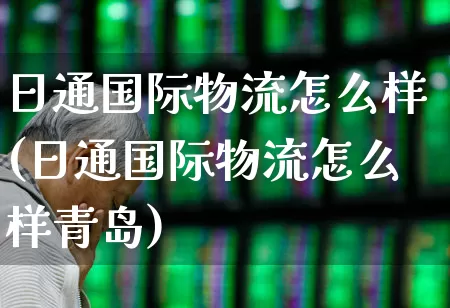 日通国际物流怎么样(日通国际物流怎么样青岛)_https://www.jumanxin.com_深交所_第1张