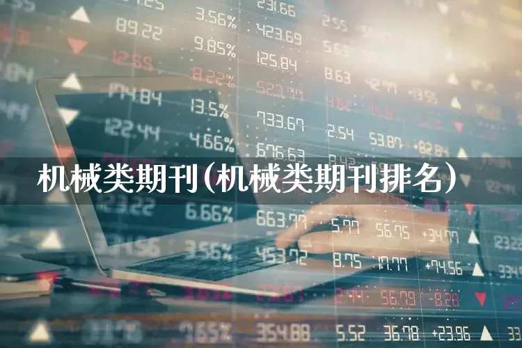 机械类期刊(机械类期刊排名)_https://www.jumanxin.com_科创板_第1张