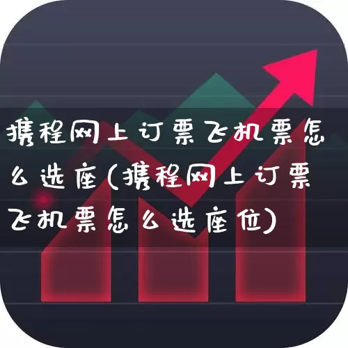 携程网上订票飞机票怎么选座(携程网上订票飞机票怎么选座位)_https://www.jumanxin.com_上交所_第1张