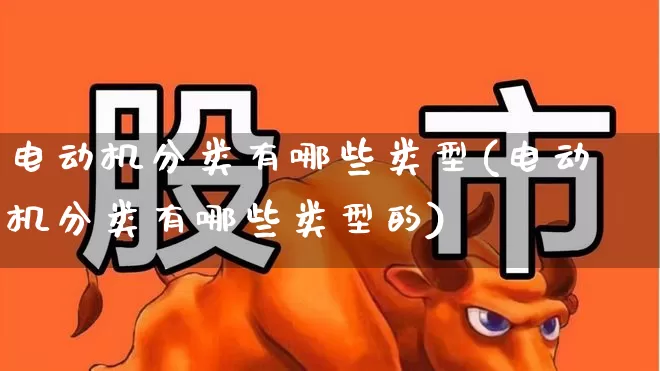 电动机分类有哪些类型(电动机分类有哪些类型的)_科创板_第1张_财经网 电动机分类有哪些类型(电动机分类有哪些类型的)_https://www.jumanxin.com_科创板_第1张