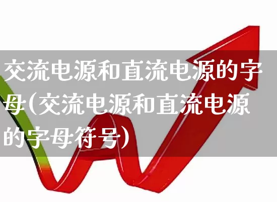 交流电源和直流电源的字母(交流电源和直流电源的字母符号)_https://www.jumanxin.com_北交所_第1张