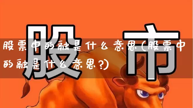 股票中的融是什么意思(股票中的融是什么意思?)_https://www.jumanxin.com_科创板_第1张