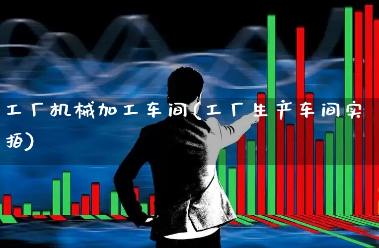 工厂机械加工车间(工厂生产车间实拍)_https://www.jumanxin.com_创业板_第1张