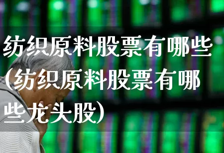 纺织原料股票有哪些(纺织原料股票有哪些龙头股)_https://www.jumanxin.com_科创板_第1张