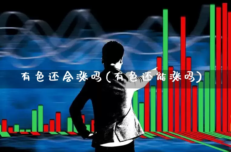 有色还会涨吗(有色还能涨吗)_https://www.jumanxin.com_上交所_第1张