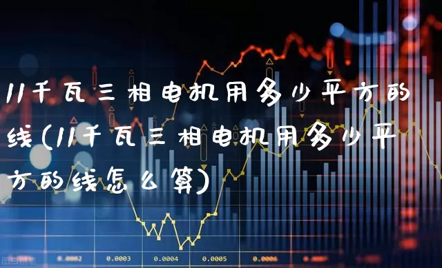 11千瓦三相电机用多少平方的线(11千瓦三相电机用多少平方的线怎么算)_https://www.jumanxin.com_科创板_第1张