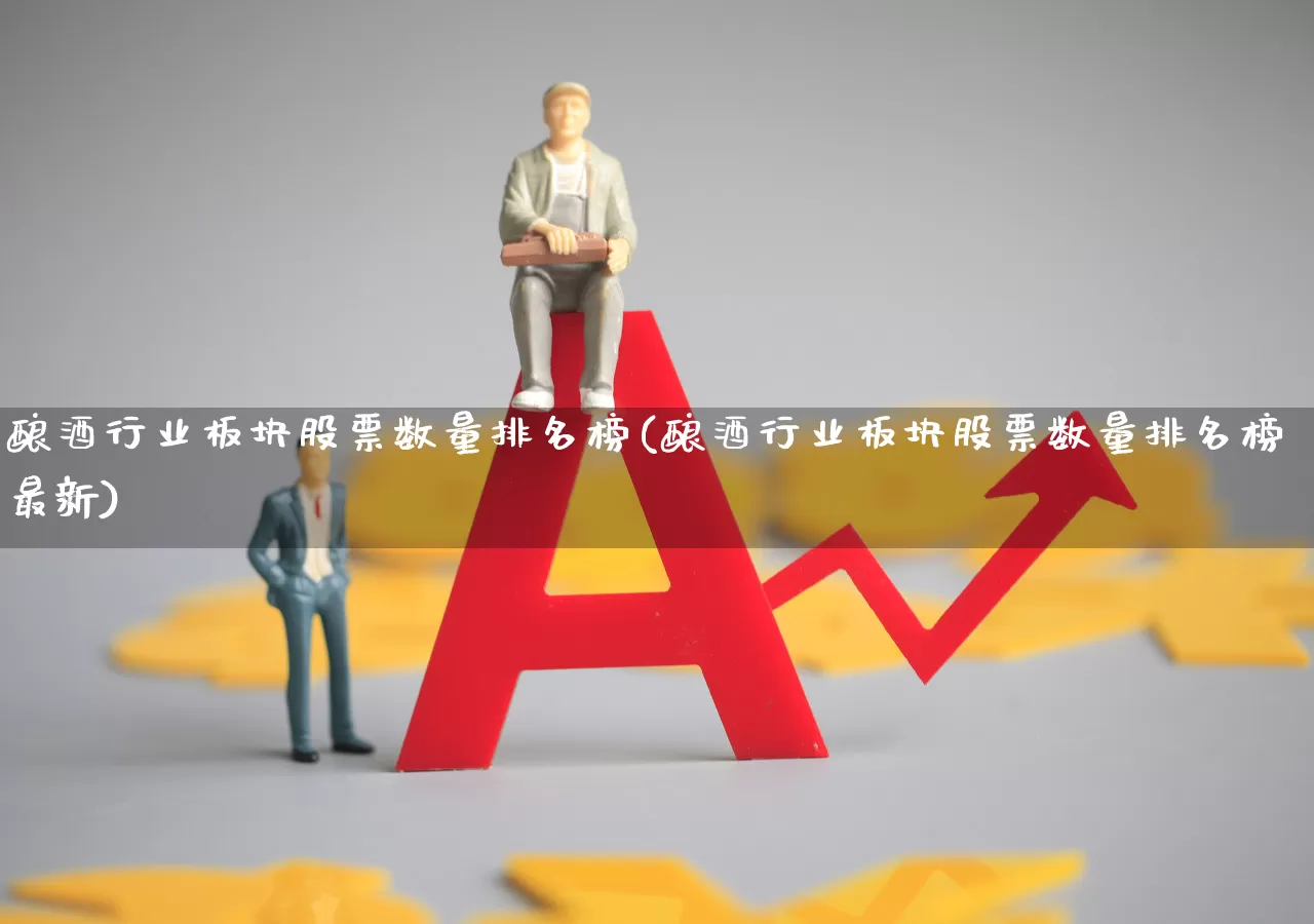 酿酒行业板块股票数量排名榜(酿酒行业板块股票数量排名榜最新)_https://www.jumanxin.com_创业板_第1张