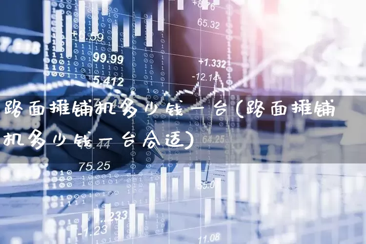 路面摊铺机多少钱一台(路面摊铺机多少钱一台合适)_https://www.jumanxin.com_上交所_第1张