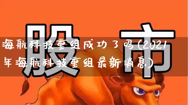 海航科技重组成功了吗(2021年海航科技重组最新消息)_https://www.jumanxin.com_深交所_第1张
