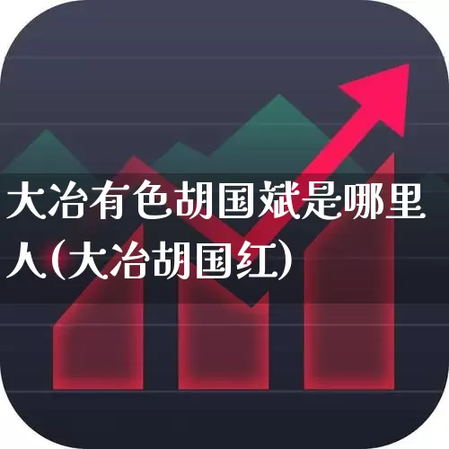 大冶有色胡国斌是哪里人(大冶胡国红)_https://www.jumanxin.com_北交所_第1张