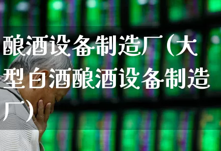 酿酒设备制造厂(大型白酒酿酒设备制造厂)_https://www.jumanxin.com_北交所_第1张