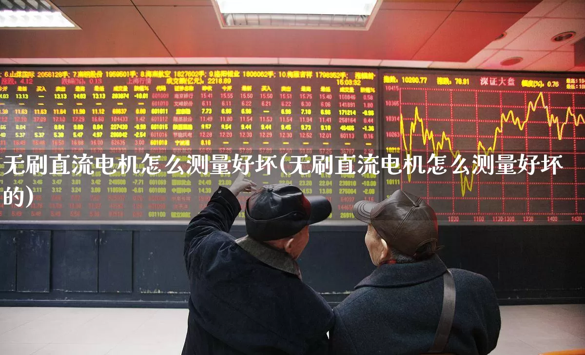 无刷直流电机怎么测量好坏(无刷直流电机怎么测量好坏的)_https://www.jumanxin.com_北交所_第1张