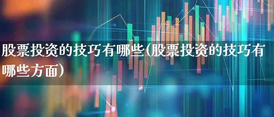 股票投资的技巧有哪些(股票投资的技巧有哪些方面)_https://www.jumanxin.com_创业板_第1张