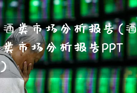 酒类市场分析报告(酒类市场分析报告PPT)_https://www.jumanxin.com_创业板_第1张
