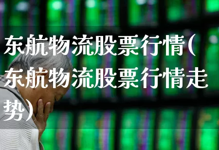东航物流股票行情(东航物流股票行情走势)_https://www.jumanxin.com_科创板_第1张