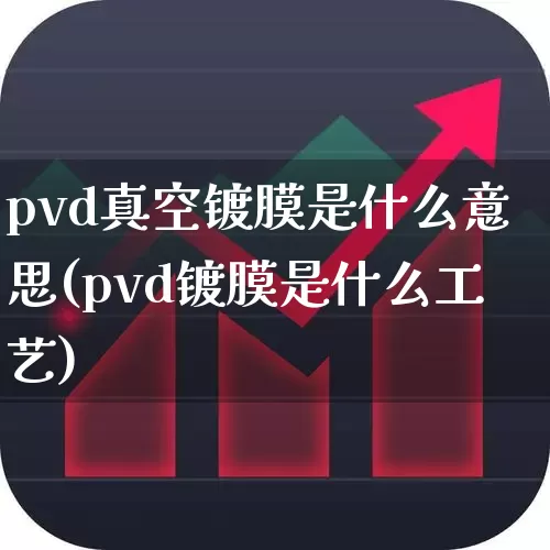 pvd真空镀膜是什么意思(pvd镀膜是什么工艺)_https://www.jumanxin.com_深交所_第1张