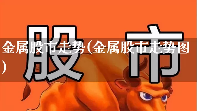 金属股市走势(金属股市走势图)_https://www.jumanxin.com_科创板_第1张