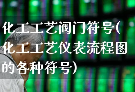 化工工艺阀门符号(化工工艺仪表流程图的各种符号)_https://www.jumanxin.com_科创板_第1张
