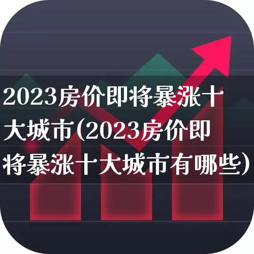 2023房价即将暴涨十大城市(2023房价即将暴涨十大城市有哪些)_https://www.jumanxin.com_深交所_第1张