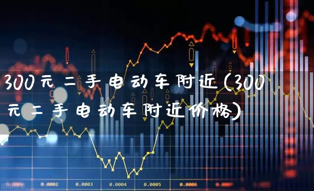 300元二手电动车附近(300元二手电动车附近价格)_https://www.jumanxin.com_创业板_第1张