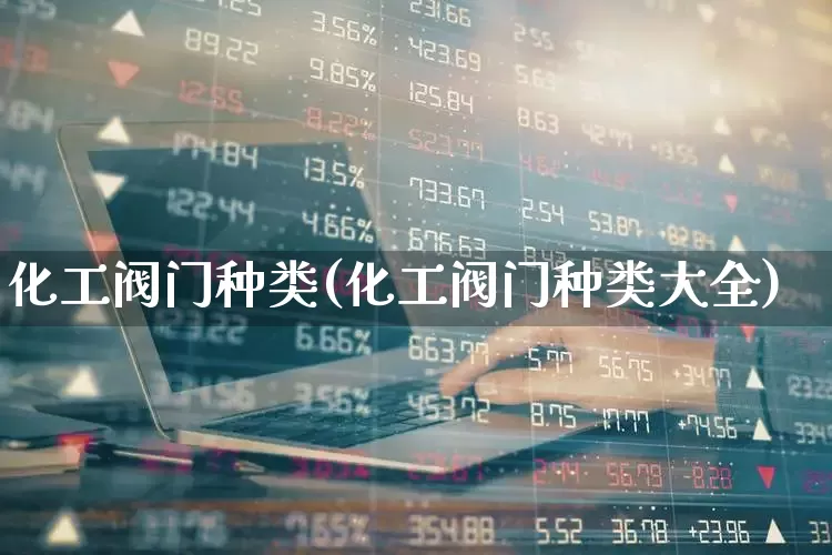 化工阀门种类(化工阀门种类大全)_https://www.jumanxin.com_上交所_第1张