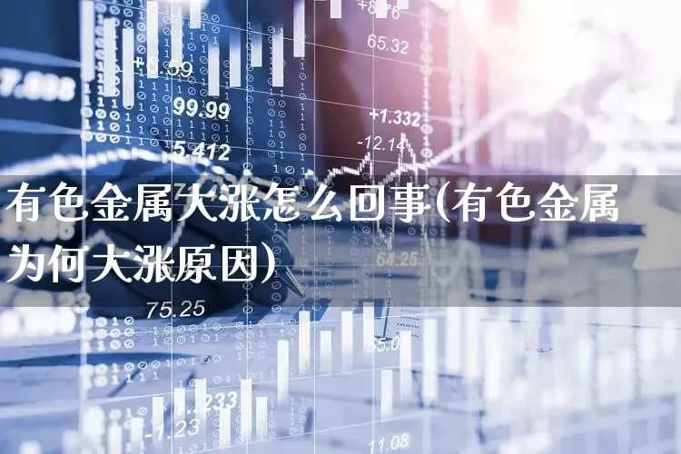 有色金属大涨怎么回事(有色金属为何大涨原因)_https://www.jumanxin.com_科创板_第1张