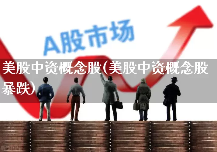 美股中资概念股(美股中资概念股暴跌)_https://www.jumanxin.com_科创板_第1张