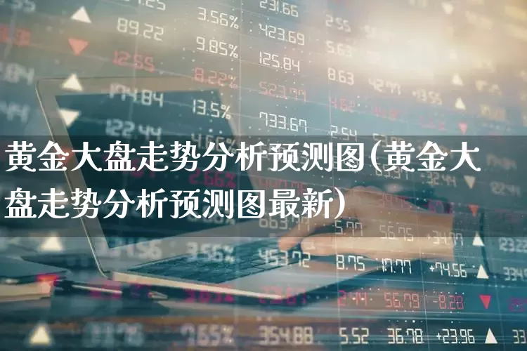 黄金大盘走势分析预测图(黄金大盘走势分析预测图最新)_https://www.jumanxin.com_北交所_第1张