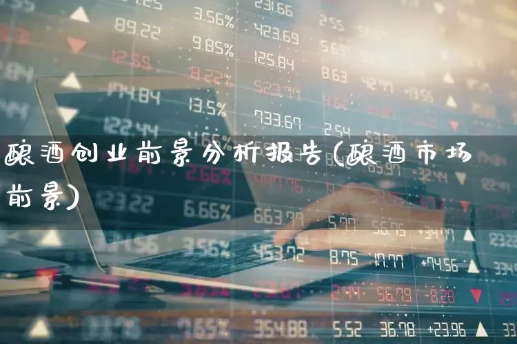 酿酒创业前景分析报告(酿酒市场前景)_https://www.jumanxin.com_创业板_第1张
