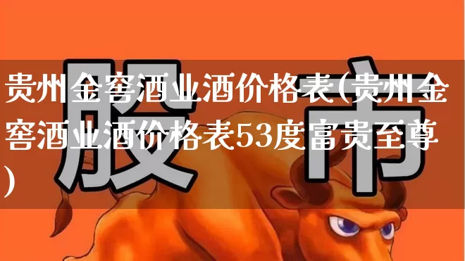 贵州金窖酒业酒价格表(贵州金窖酒业酒价格表53度富贵至尊)_https://www.jumanxin.com_北交所_第1张