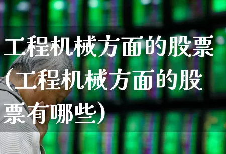 工程机械方面的股票(工程机械方面的股票有哪些)_https://www.jumanxin.com_上交所_第1张
