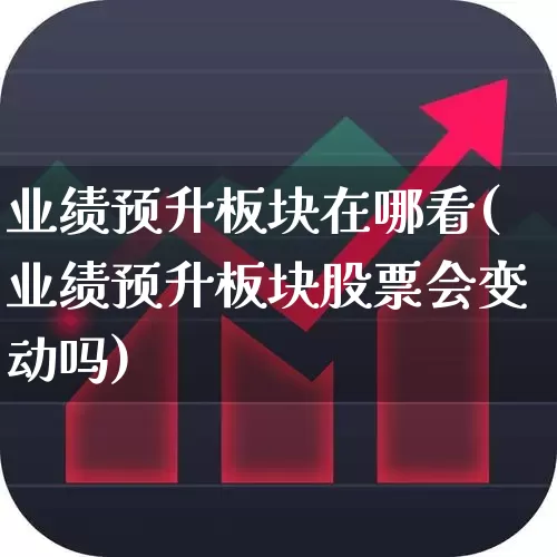 业绩预升板块在哪看(业绩预升板块股票会变动吗)_https://www.jumanxin.com_深交所_第1张