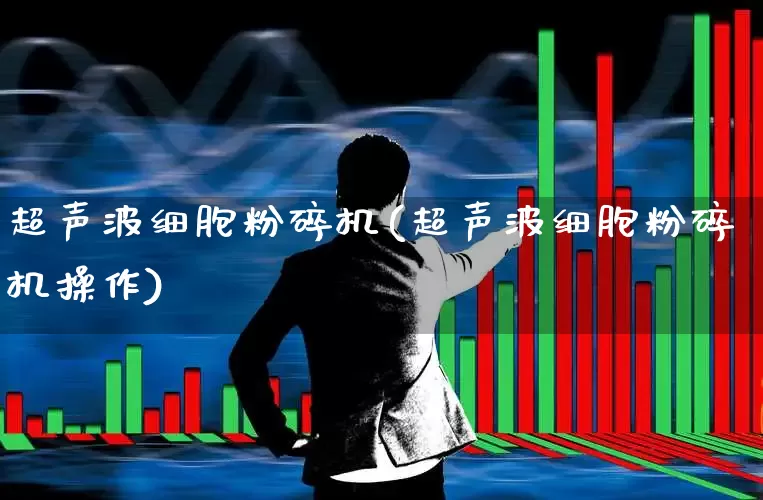 超声波细胞粉碎机(超声波细胞粉碎机操作)_https://www.jumanxin.com_科创板_第1张