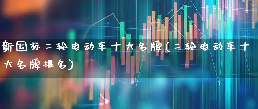 新国标二轮电动车十大名牌(二轮电动车十大名牌排名)_https://www.jumanxin.com_北交所_第1张