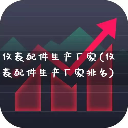 仪表配件生产厂家(仪表配件生产厂家排名)_https://www.jumanxin.com_北交所_第1张