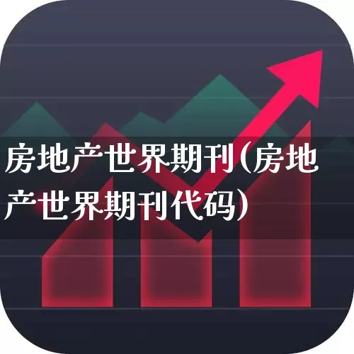 房地产世界期刊(房地产世界期刊代码)_https://www.jumanxin.com_上交所_第1张