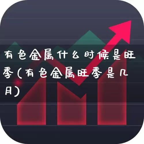 有色金属什么时候是旺季(有色金属旺季是几月)_https://www.jumanxin.com_科创板_第1张