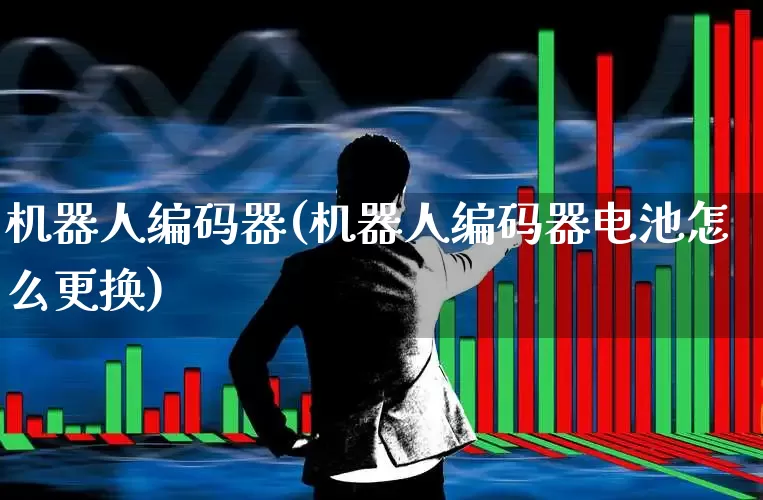 机器人编码器(机器人编码器电池怎么更换)_https://www.jumanxin.com_北交所_第1张