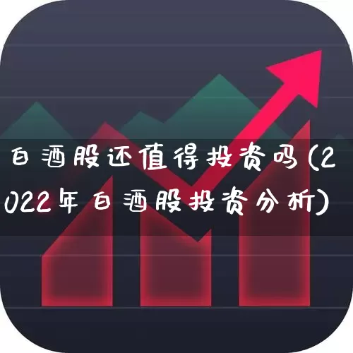 白酒股还值得投资吗(2022年白酒股投资分析)_https://www.jumanxin.com_创业板_第1张