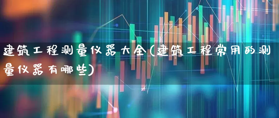 建筑工程测量仪器大全(建筑工程常用的测量仪器有哪些)_https://www.jumanxin.com_科创板_第1张