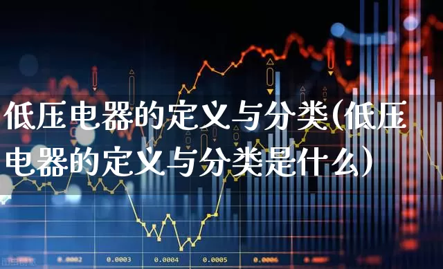 低压电器的定义与分类(低压电器的定义与分类是什么)_https://www.jumanxin.com_深交所_第1张
