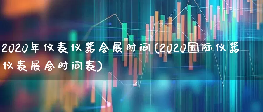 2020年仪表仪器会展时间(2020国际仪器仪表展会时间表)_https://www.jumanxin.com_上交所_第1张
