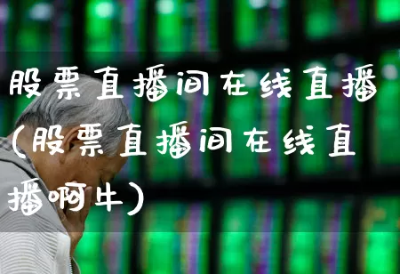股票直播间在线直播(股票直播间在线直播啊牛)_https://www.jumanxin.com_创业板_第1张