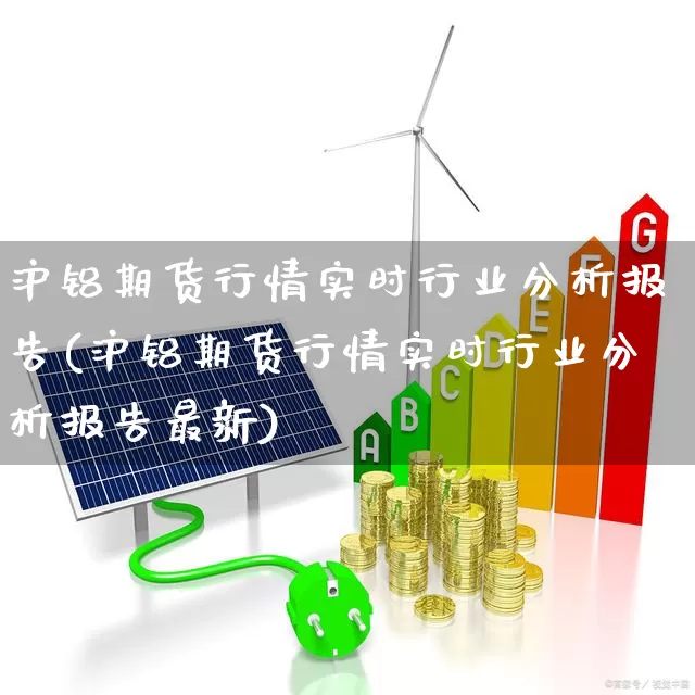 沪铝期货行情实时行业分析报告(沪铝期货行情实时行业分析报告最新)_https://www.jumanxin.com_创业板_第1张